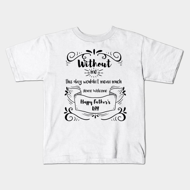 Without me this day wouldn't mean much you're welcome happy fathers day, funny Kids T-Shirt by MyArtCornerShop